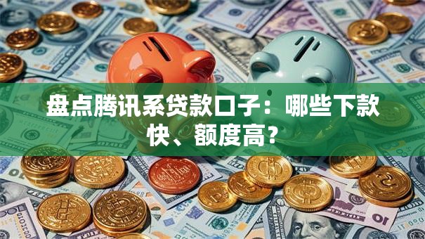 盘点腾讯系贷款口子:哪些下款快、额度高? 盘点腾讯系贷款口子:哪些下款快、额度高?