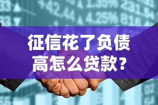 征信花了负债高怎么贷款?三招教你破解贷款难题 征信花了负债高怎么贷款?三招教你破解贷款难题