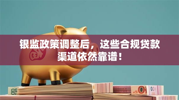 银监政策调整后，这些合规贷款渠道依然靠谱！