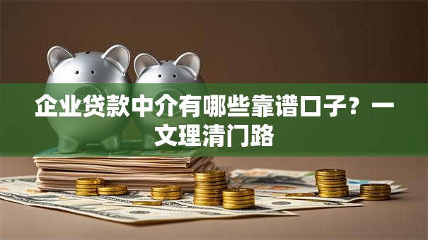 企业贷款中介有哪些靠谱口子?一文理清门路 企业贷款中介有哪些靠谱口子?一文理清门路