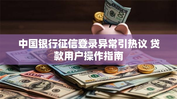 中国银行征信登录异常引热议 贷款用户操作指南 中国银行征信登录异常引热议 贷款用户操作指南