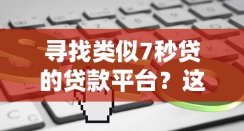 寻找类似7秒贷的贷款平台?这5个口子审核快、门槛低 寻找类似7秒贷的贷款平台?这5个口子审核快、门槛低