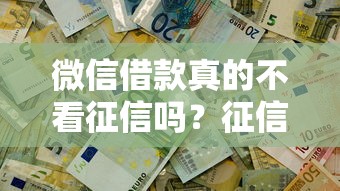 微信借款真的不看征信吗?征信影响与平台审核全解析 微信借款真的不看征信吗?征信影响与平台审核全解析