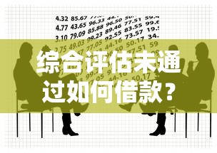 综合评估未通过如何借款?这几招教你轻松解决资金难题 综合评估未通过如何借款?这几招教你轻松解决资金难题