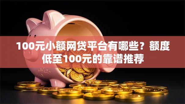 100元小额网贷平台有哪些?额度低至100元的靠谱推荐 100元小额网贷平台有哪些?额度低至100元的靠谱推荐