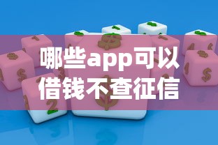 哪些app可以借钱不查征信?这几款或许能帮到你! 哪些app可以借钱不查征信?这几款或许能帮到你!