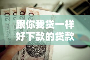 跟你我贷一样好下款的贷款口子有哪些?这些平台值得一试 跟你我贷一样好下款的贷款口子有哪些?这些平台值得一试