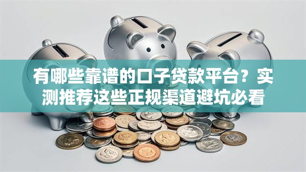 有哪些靠谱的口子贷款平台？实测推荐这些正规渠道避坑必看
