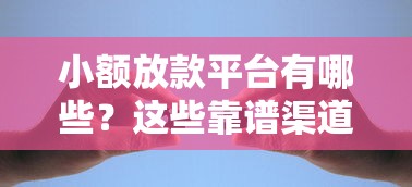 小额放款平台有哪些？这些靠谱渠道助你快速解决资金难题
