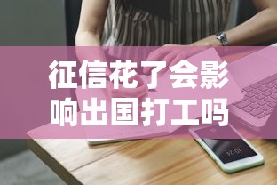 征信花了会影响出国打工吗?详解贷款记录与海外就业关联 征信花了会影响出国打工吗?详解贷款记录与海外就业关联