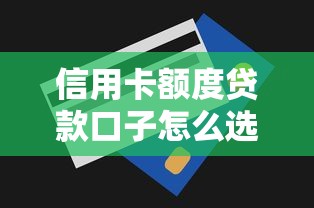 信用卡额度贷款口子怎么选？资深用户实测避坑指南