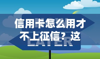 信用卡怎么用才不上征信？这些技巧必须掌握