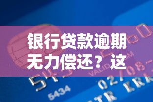 银行贷款逾期无力偿还?这些解决办法你一定要知道! 银行贷款逾期无力偿还?这些解决办法你一定要知道!