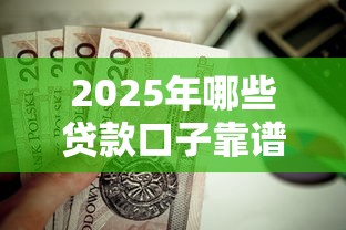 2025年哪些贷款口子靠谱？这几类产品值得关注