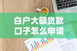白户大额贷款口子怎么申请?信用空白也能批的渠道盘点 白户大额贷款口子怎么申请?信用空白也能批的渠道盘点