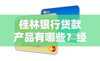 桂林银行贷款产品有哪些？经营贷、消费贷、房贷全攻略