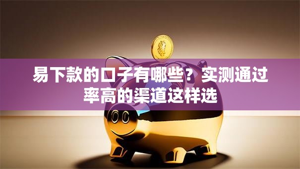 易下款的口子有哪些？实测通过率高的渠道这样选