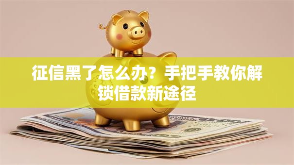 征信黑了怎么办？手把手教你解锁借款新途径