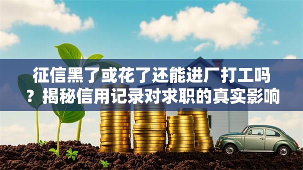 征信黑了或花了还能进厂打工吗？揭秘信用记录对求职的真实影响