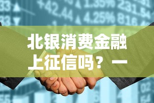 北银消费金融上征信吗?一文搞懂贷款靠谱不 北银消费金融上征信吗?一文搞懂贷款靠谱不