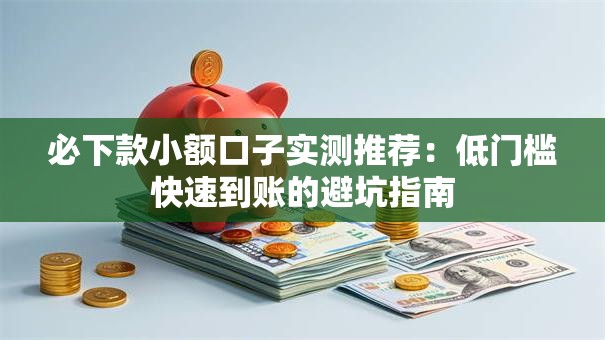 必下款小额口子实测推荐:低门槛快速到账的避坑指南 必下款小额口子实测推荐:低门槛快速到账的避坑指南