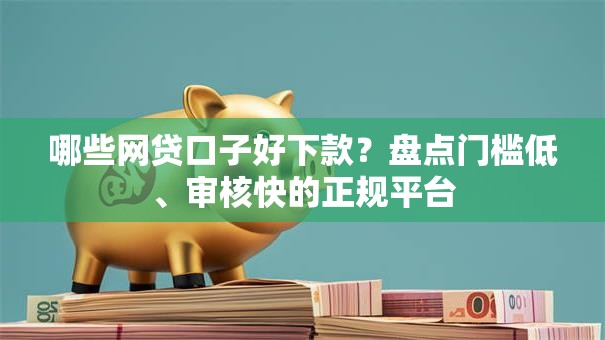 哪些网贷口子好下款?盘点门槛低、审核快的正规平台 哪些网贷口子好下款?盘点门槛低、审核快的正规平台