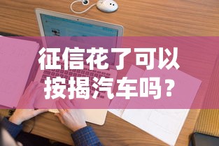 征信花了可以按揭汽车吗？这几点必须了解清楚