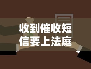 收到催收短信要上法庭怎么办?应对策略与法律风险解析 收到催收短信要上法庭怎么办?应对策略与法律风险解析