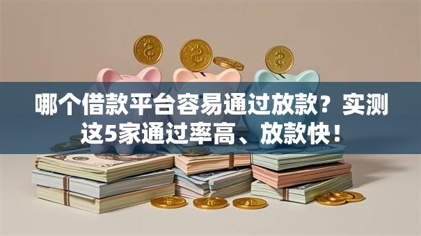 哪个借款平台容易通过放款?实测这5家通过率高、放款快! 哪个借款平台容易通过放款?实测这5家通过率高、放款快!