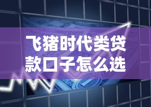 飞猪时代类贷款口子怎么选？灵活资金方案避坑技巧