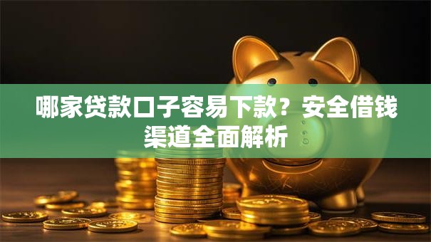 哪家贷款口子容易下款？安全借钱渠道全面解析