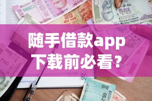 随手借款app下载前必看?这几点让你贷款更省心 随手借款app下载前必看?这几点让你贷款更省心