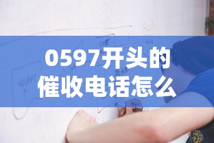0597开头的催收电话怎么处理?别慌!教你三招应对策略 0597开头的催收电话怎么处理?别慌!教你三招应对策略