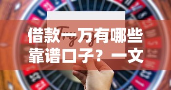 借款一万有哪些靠谱口子?一文详解正规渠道选择技巧 借款一万有哪些靠谱口子?一文详解正规渠道选择技巧
