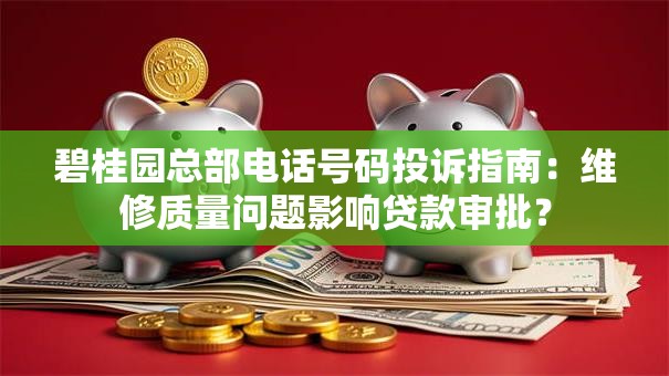 碧桂园总部电话号码投诉指南:维修质量问题影响贷款审批? 碧桂园总部电话号码投诉指南:维修质量问题影响贷款审批?