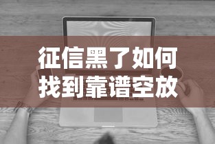 征信黑了如何找到靠谱空放公司?这些方法必须知道 征信黑了如何找到靠谱空放公司?这些方法必须知道
