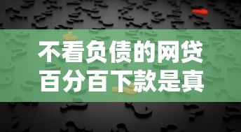 不看负债的网贷百分百下款是真的吗？揭秘背后真相！