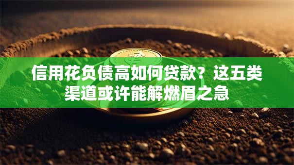 信用花负债高如何贷款？这五类渠道或许能解燃眉之急