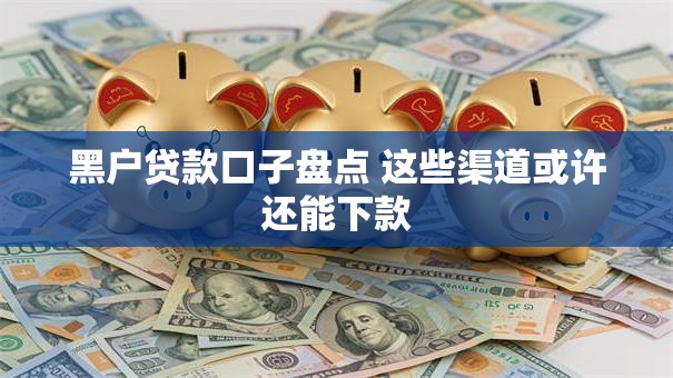 黑户贷款口子盘点 这些渠道或许还能下款 黑户贷款口子盘点 这些渠道或许还能下款