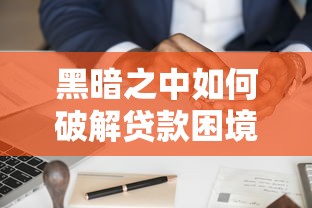 黑暗之中如何破解贷款困境？真实案例+实用技巧带你走出迷茫