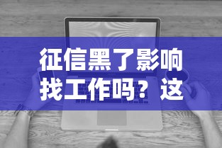 征信黑了影响找工作吗?这些行业真的会查信用报告! 征信黑了影响找工作吗?这些行业真的会查信用报告!
