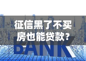 征信黑了不买房也能贷款？教你几招修复信用难题