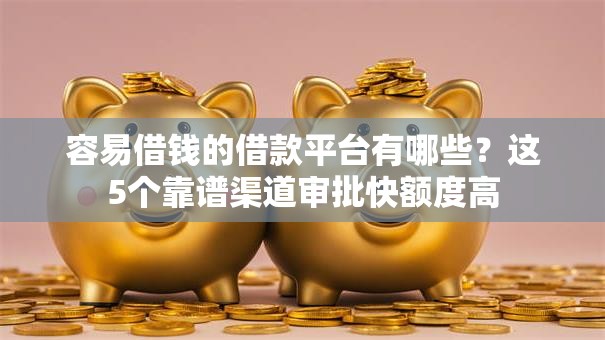 容易借钱的借款平台有哪些?这5个靠谱渠道审批快额度高 容易借钱的借款平台有哪些?这5个靠谱渠道审批快额度高