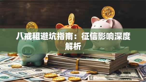 八戒租避坑指南：征信影响深度解析