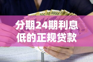 分期24期利息低的正规贷款平台有哪些?实测对比+避坑指南 分期24期利息低的正规贷款平台有哪些?实测对比+避坑指南