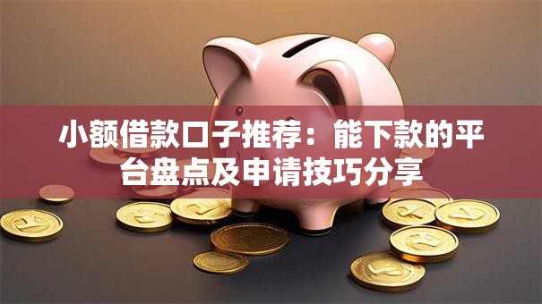 小额借款口子推荐:能下款的平台盘点及申请技巧分享 小额借款口子推荐:能下款的平台盘点及申请技巧分享