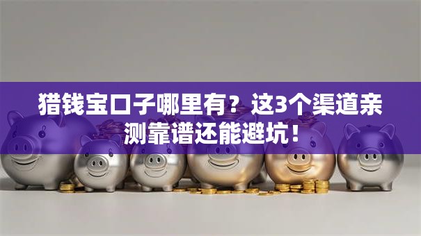 猎钱宝口子哪里有？这3个渠道亲测靠谱还能避坑！