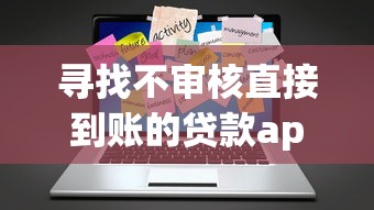 寻找不审核直接到账的贷款app?这些避坑技巧必须掌握! 寻找不审核直接到账的贷款app?这些避坑技巧必须掌握!