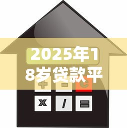 2025年18岁贷款平台推荐:年轻人必看的正规借款渠道解析 2025年18岁贷款平台推荐:年轻人必看的正规借款渠道解析
