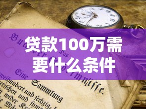 贷款100万需要什么条件?这些硬性要求你必须知道 贷款100万需要什么条件?这些硬性要求你必须知道